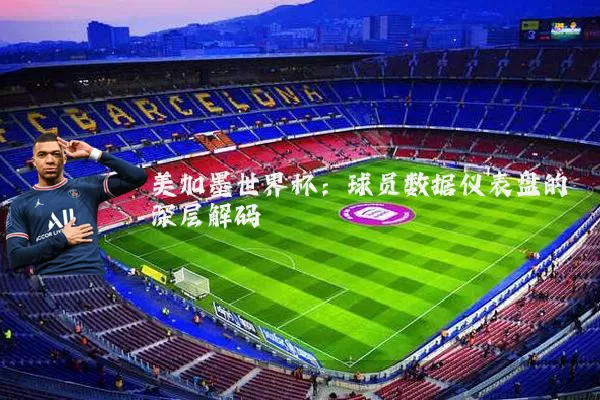 美加墨世界杯：球员数据仪表盘的深层解码