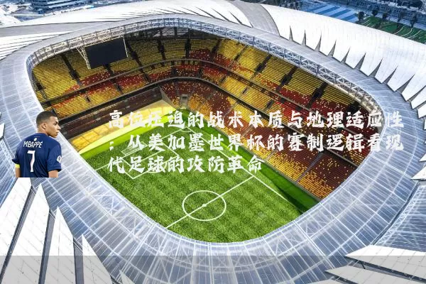 高位压迫的战术本质与地理适应性：从美加墨世界杯的赛制逻辑看现代足球的攻防革命