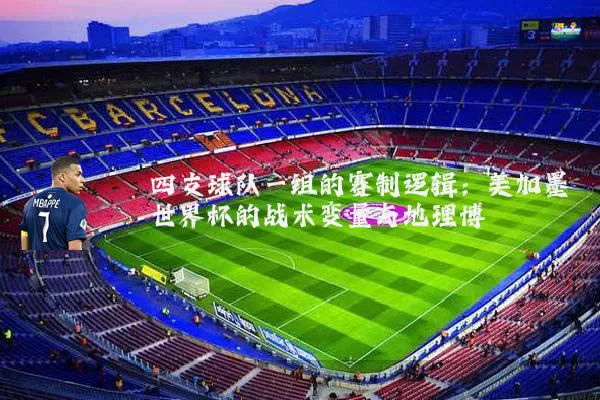 四支球队一组的赛制逻辑：美加墨世界杯的战术变量与地理博弈