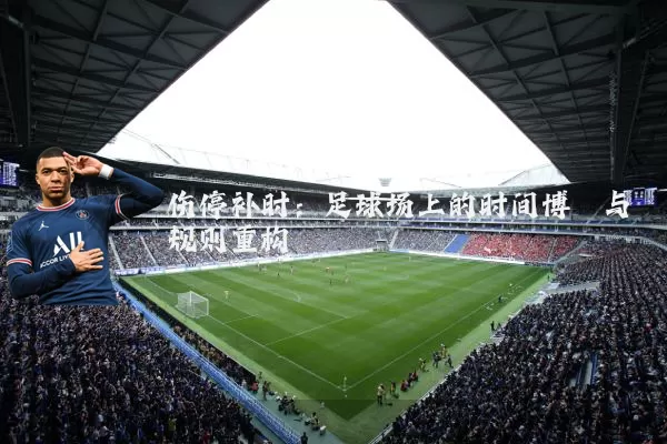 伤停补时：足球场上的时间博弈与规则重构