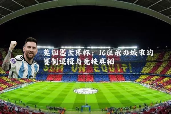 美加墨世界杯:16座承办城市的赛制逻辑与竞技真相