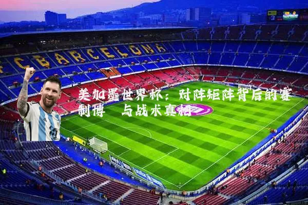 美加墨世界杯:对阵矩阵背后的赛制博弈与战术真相
