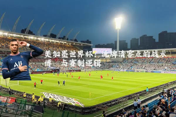 美加墨世界杯：洗牌清零点的战术博弈与赛制逻辑