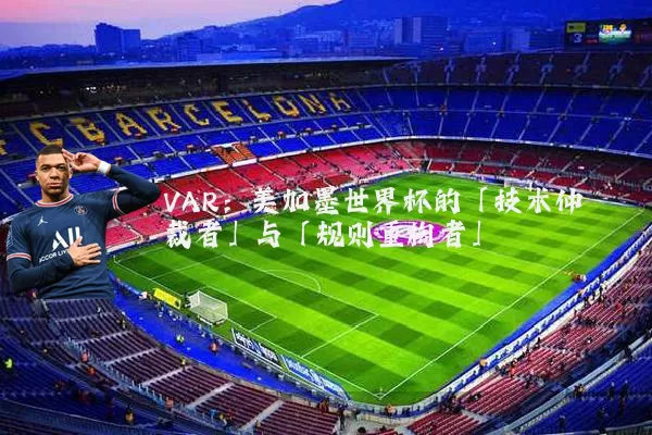 VAR:美加墨世界杯的「技术仲裁者」与「规则重构者」
