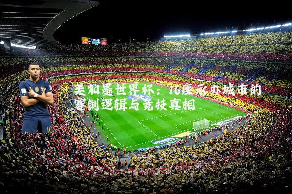 美加墨世界杯：16座承办城市的赛制逻辑与竞技真相