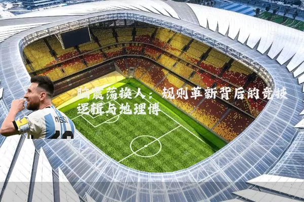 脑震荡换人：规则革新背后的竞技逻辑与地理博弈