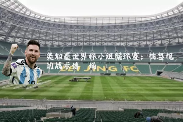 美加墨世界杯小组循环赛:被忽视的战术博弈场