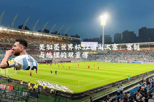 美加墨世界杯32强淘汰赛:赛制与地理的双重博弈