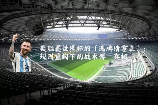 美加墨世界杯的「洗牌清零点」:规则重构下的战术博弈真相