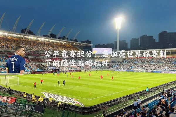 公平竞赛积分:美加墨世界杯赛制下的隐性战略杠杆
