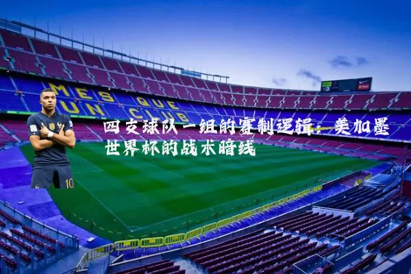四支球队一组的赛制逻辑：美加墨世界杯的战术暗线