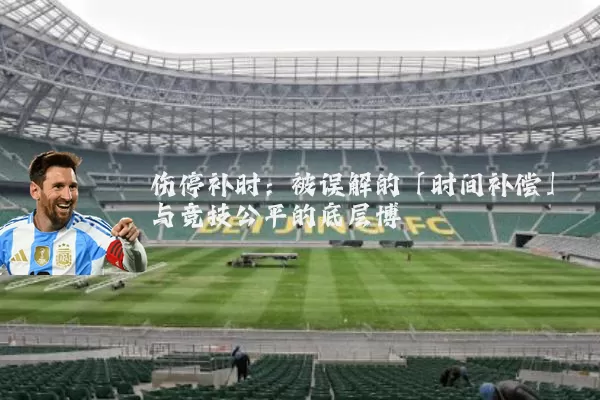 伤停补时:被误解的「时间补偿」与竞技公平的底层博弈